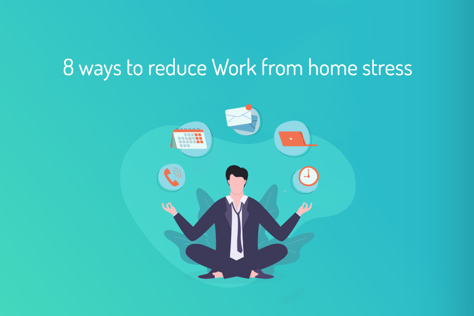 8 ways to reduce work from home stress