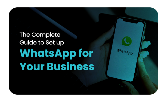 The Complete Guide to Set up WhatsApp for Your Business