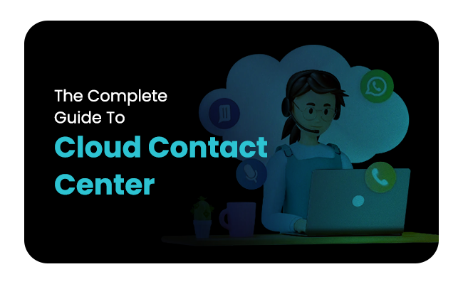 The Complete Guide To Cloud Contact Center
